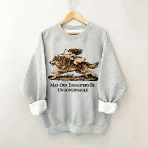 May Our Daughters Be Ungovernable Sweatshirt