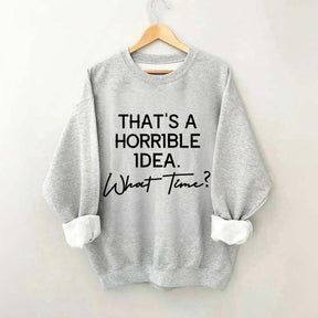 That's A Horrible Idea What Time Sweatshirt