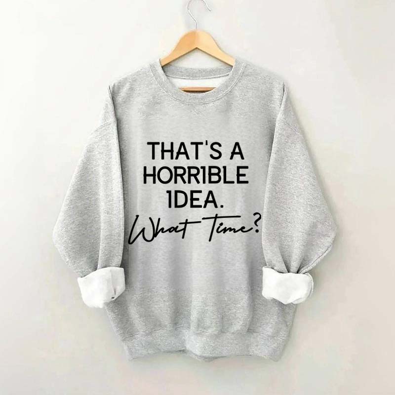 That's A Horrible Idea What Time Sweatshirt