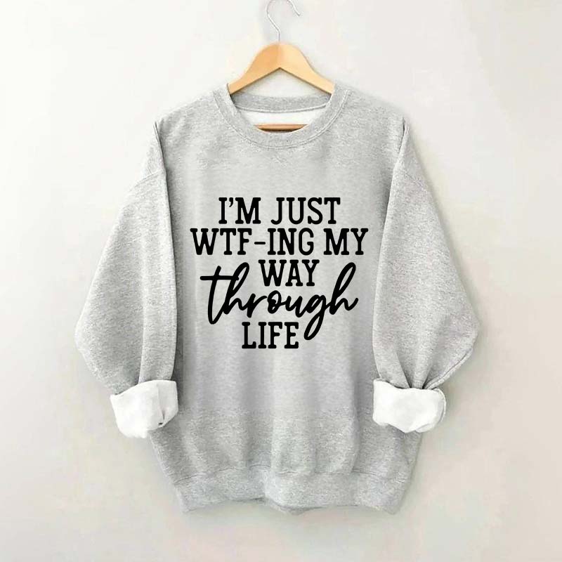 I'm Just WTF-ing My Way Through Life Sweatshirt