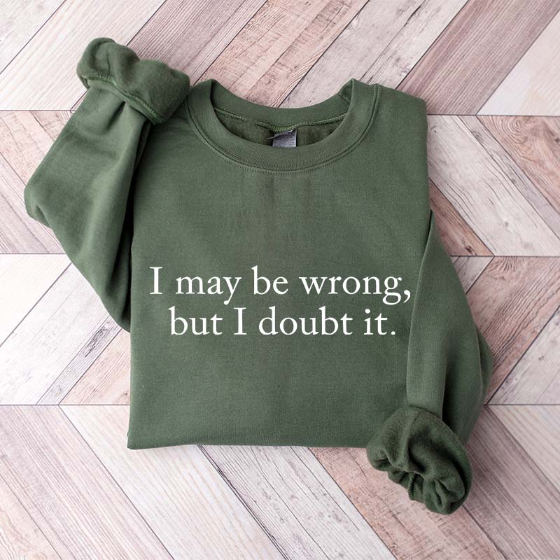 Funny I May Be Wrong But I Doubt It Sweatshirt