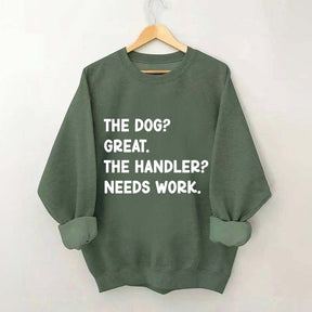 The Dog Great The Handler Needs Work Sweatshirt