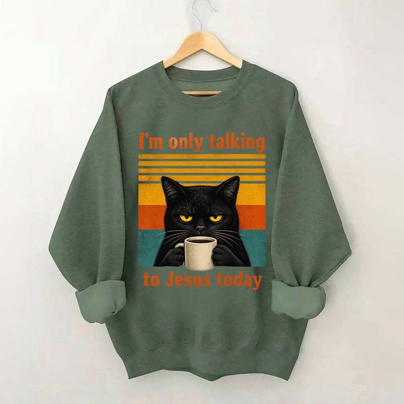 I'm Only Talking To Jesus Today Sweatshirt
