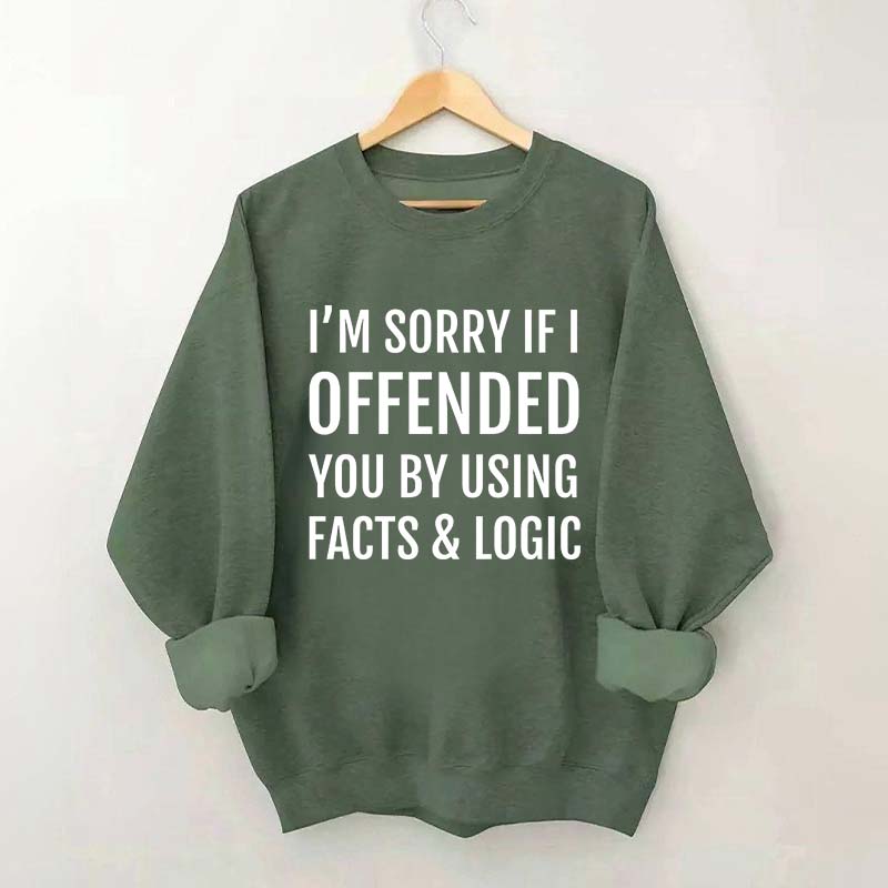 I'm Sorry If I Offended You By Using Facts And Logic Sweatshirt