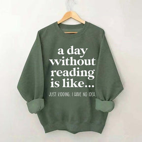 A Day Without Reading Is Like Just Kidding I Have No Idea Bookworm Sweatshirt