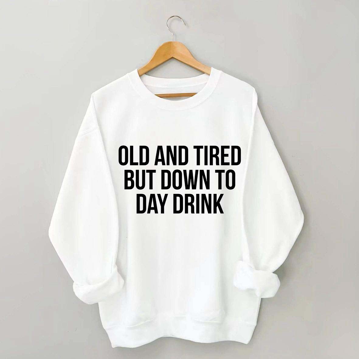 Old And Tired But Down To Day Drink Sweatshirt