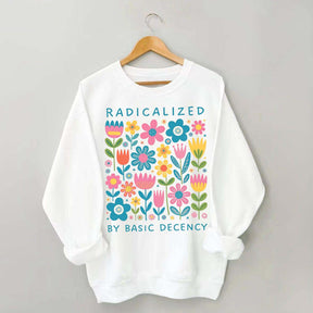 Radicalized By Basic Decency Flowers Sweatshirt