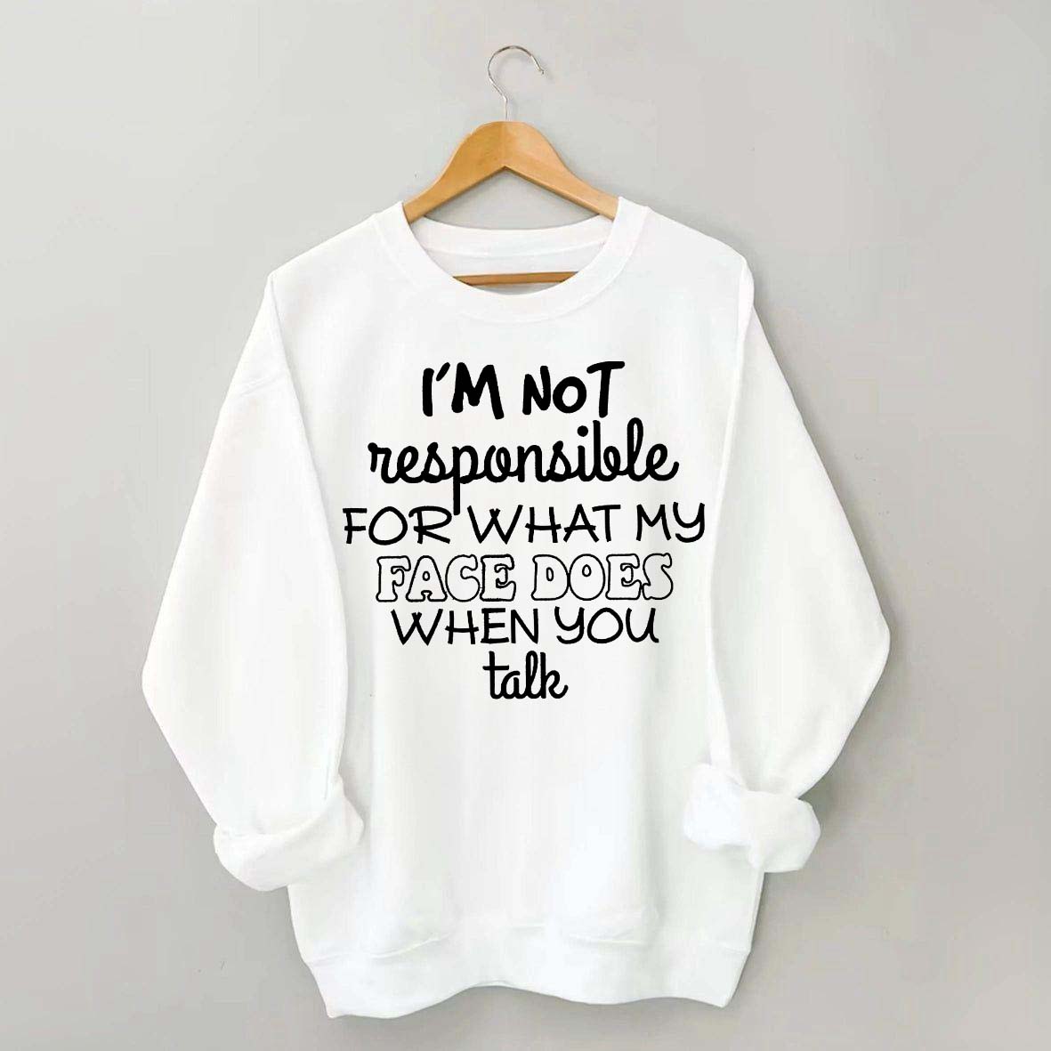 I'm Not Responsible For What My Face Does When You Talk Quote Sweatshirt