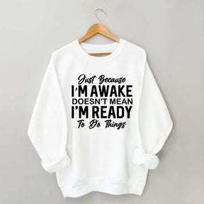Just Because I'm Awake Sweatshirt