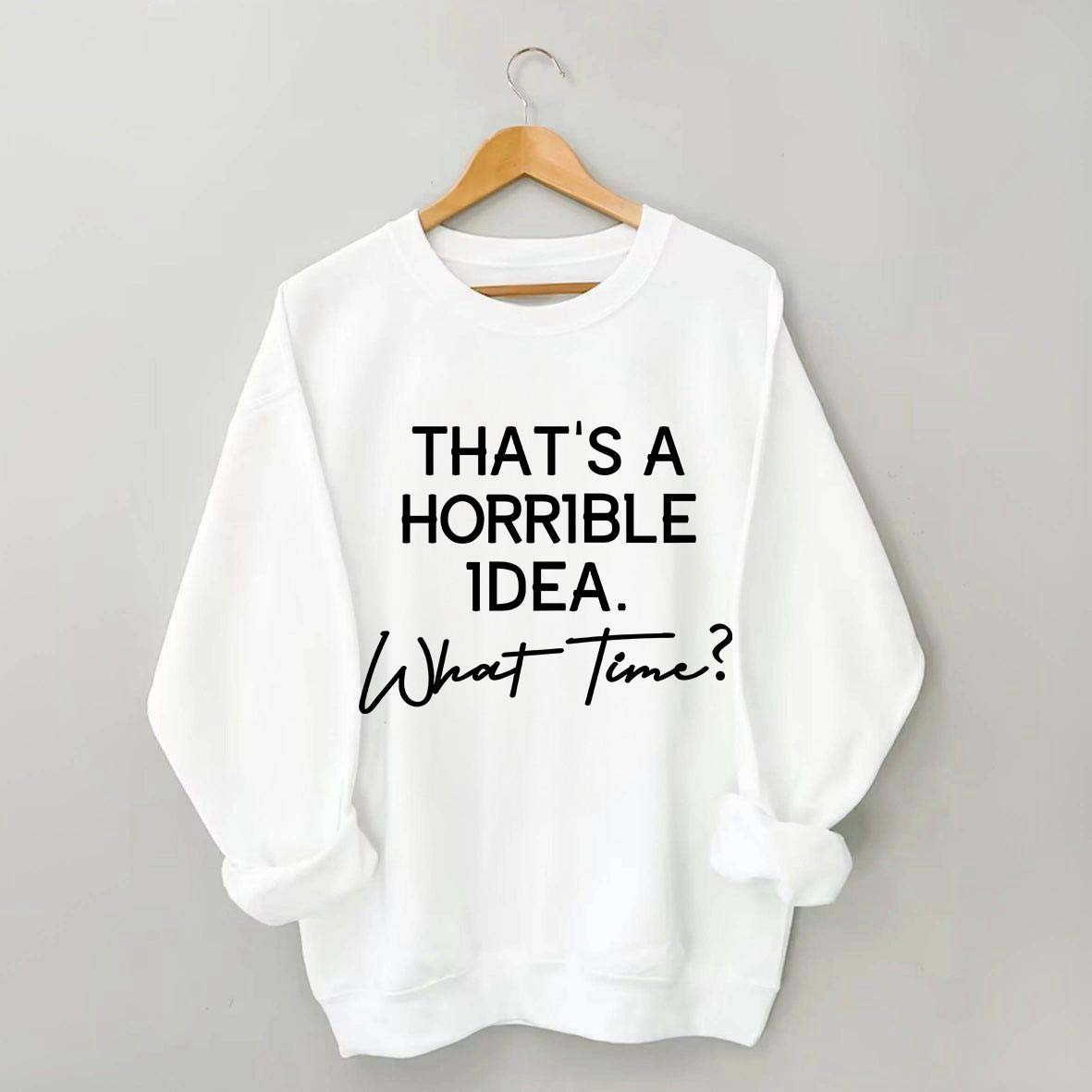 That's A Horrible Idea What Time Sweatshirt