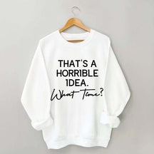That's A Horrible Idea What Time Sweatshirt