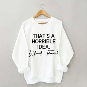 That's A Horrible Idea What Time Sweatshirt
