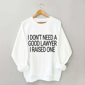 I Don't Need A Good Lawyer I Raised One Sweatshirt