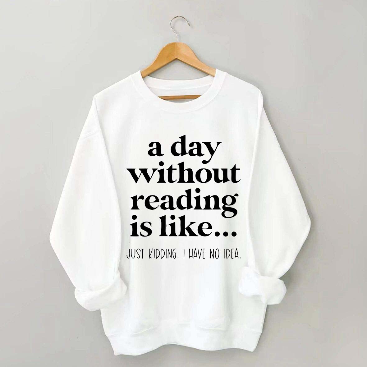A Day Without Reading Is Like Just Kidding I Have No Idea Bookworm Sweatshirt
