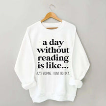A Day Without Reading Is Like Just Kidding I Have No Idea Bookworm Sweatshirt
