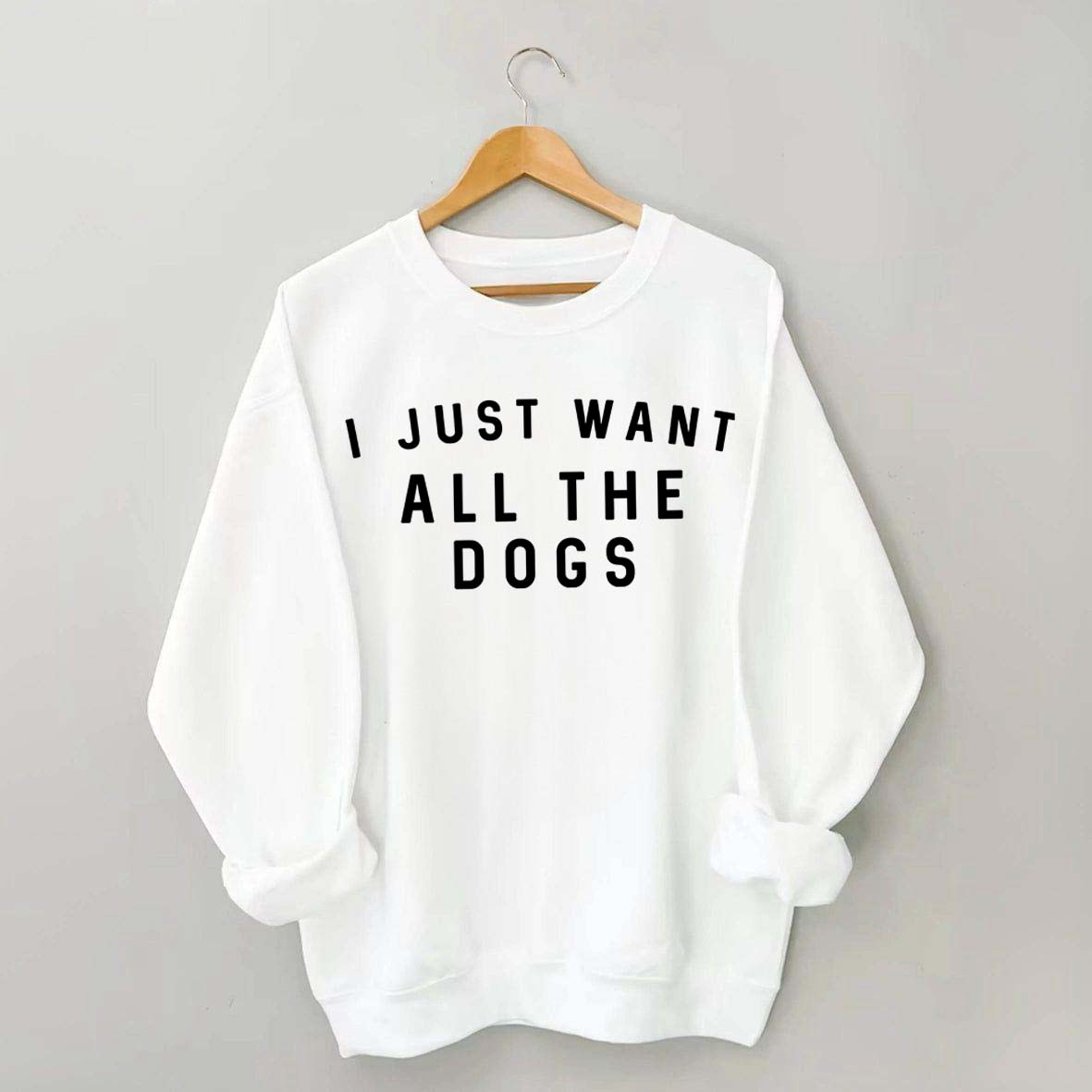 I Just Want All The Dogs Sweatshirt