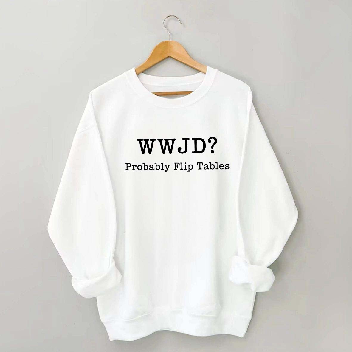 WWJD Probably Flip Tables Faith Based Religous Sweatshirt