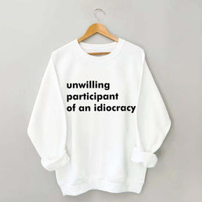 Unwilling Participant of an Idiocracy Sweatshirt
