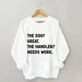The Dog Great The Handler Needs Work Sweatshirt