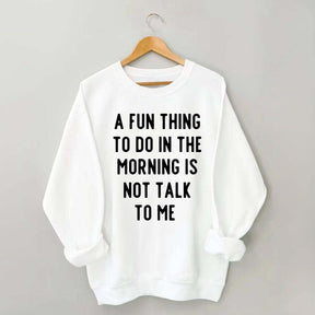 A Fun Thing To Do In The Morning Is Not Talk To Me Sweatshirt
