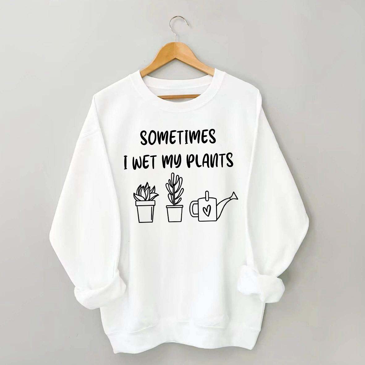 Sometimes I Wet My Plants Lover Gardening Sweatshirt