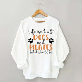 Life Isn't All Dogs And Pilates But It Should Be Sweatshirt