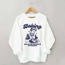 Baking Because Murder Is Wrong Sweatshirt