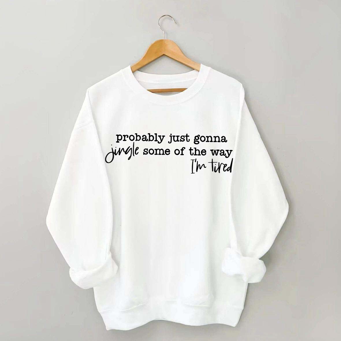 Probably Just Gonna Jingle Some Of The Way I'm Tired Sweatshirt