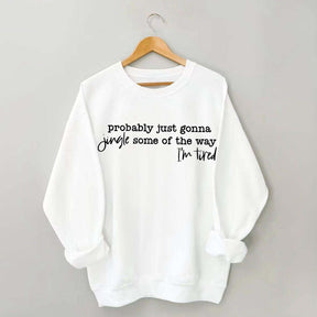 Probably Just Gonna Jingle Some Of The Way I'm Tired Sweatshirt