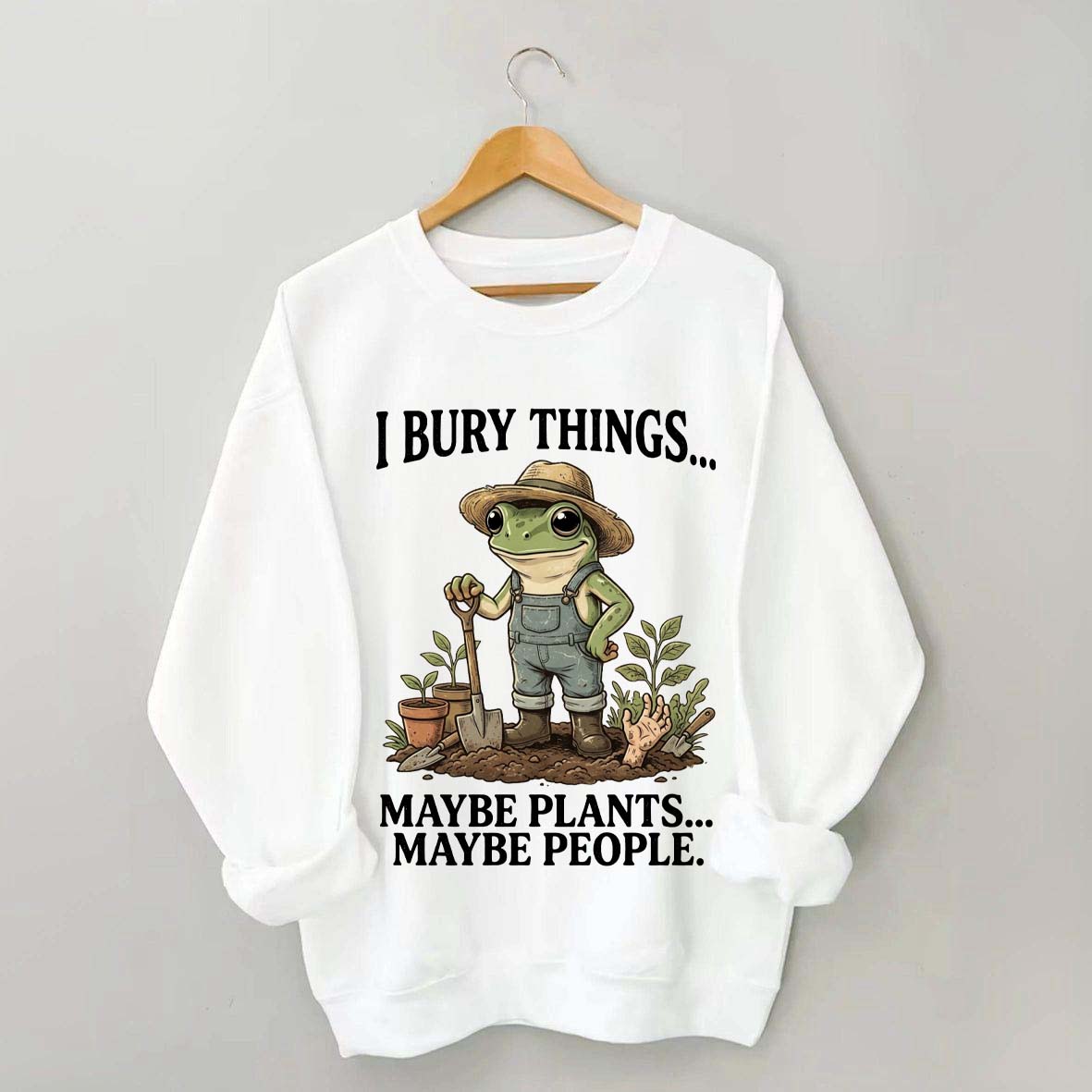 I Bury Things Maybe Plants Maybe People Sweatshirt