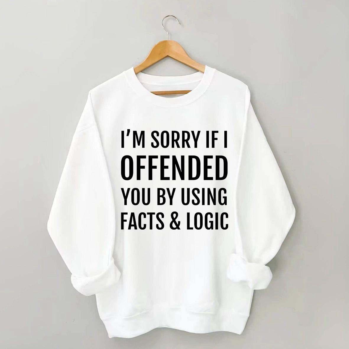 I'm Sorry If I Offended You By Using Facts And Logic Sweatshirt