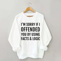 I'm Sorry If I Offended You By Using Facts And Logic Sweatshirt