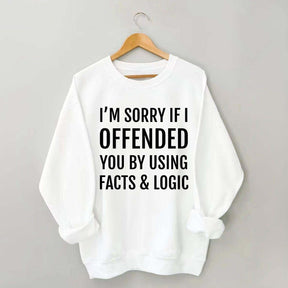 I'm Sorry If I Offended You By Using Facts And Logic Sweatshirt