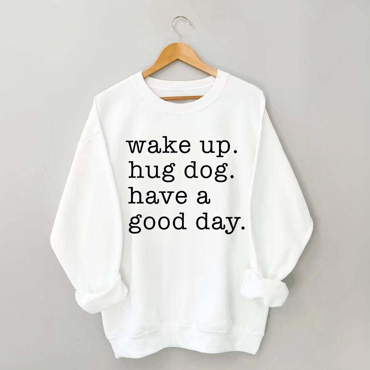 Wake Up Hug dog Have A Good Day Sweatshirt