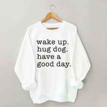 Wake Up Hug dog Have A Good Day Sweatshirt