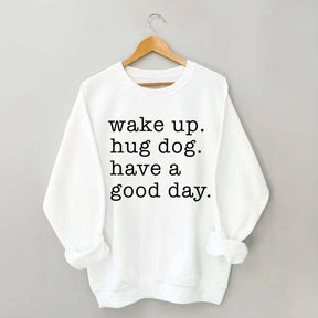 Wake Up Hug dog Have A Good Day Sweatshirt