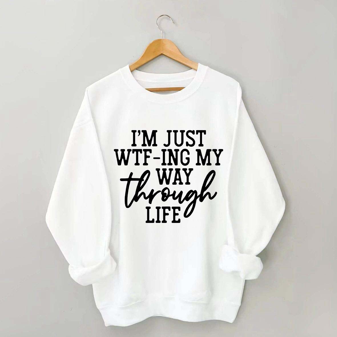 I'm Just WTF-ing My Way Through Life Sweatshirt