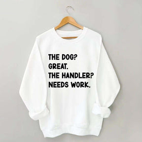 The Dog Great The Handler Needs Work Sweatshirt