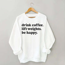 Drink Coffee Lift Weights Be Happy Sweatshirt
