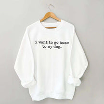 I Want To Go Home To My Dog Sweatshirt