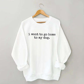 I Want To Go Home To My Dog Sweatshirt