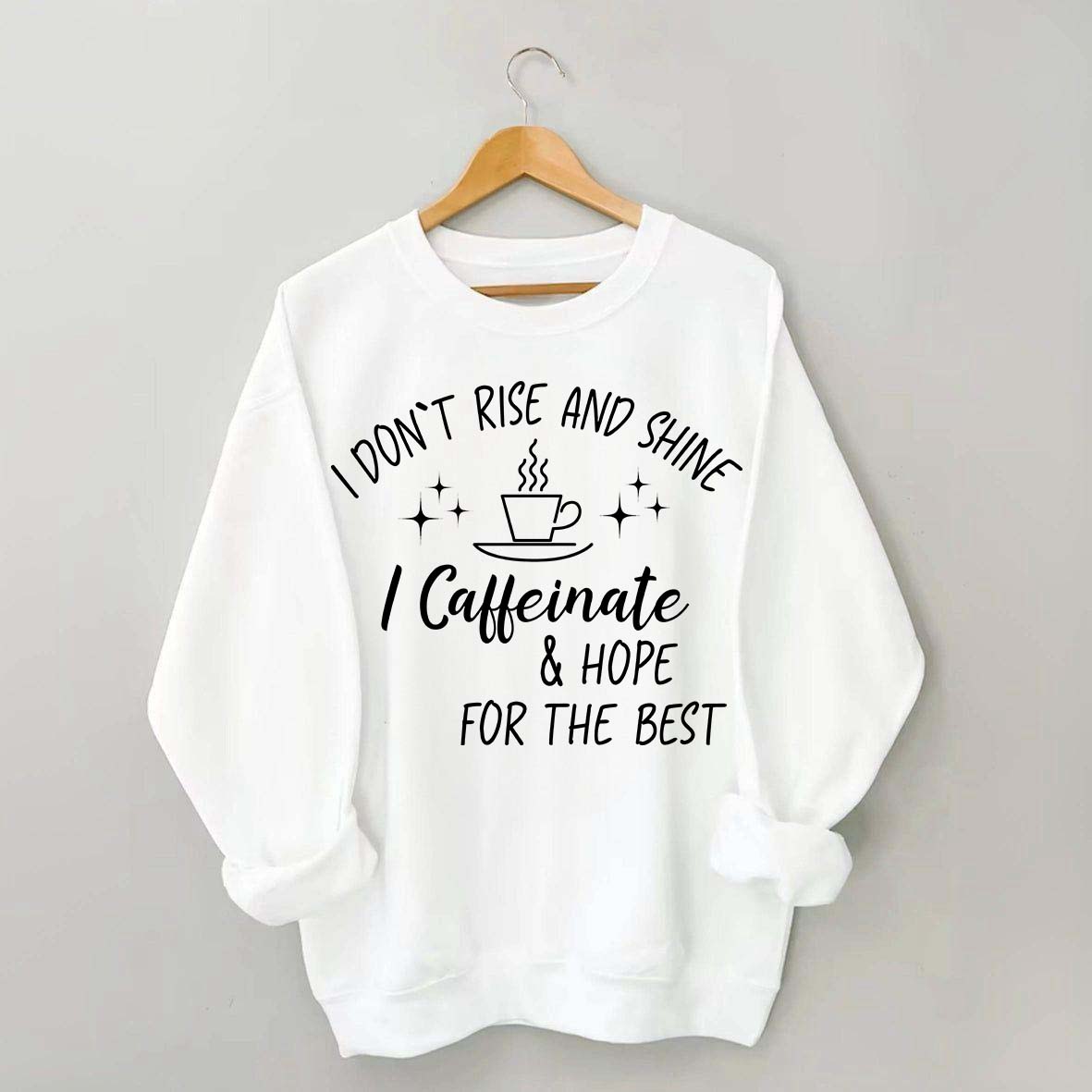 I Don't Rise & Shine I Caffeinate And Hope For The Best Sweatshirt