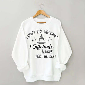 I Don't Rise & Shine I Caffeinate And Hope For The Best Sweatshirt