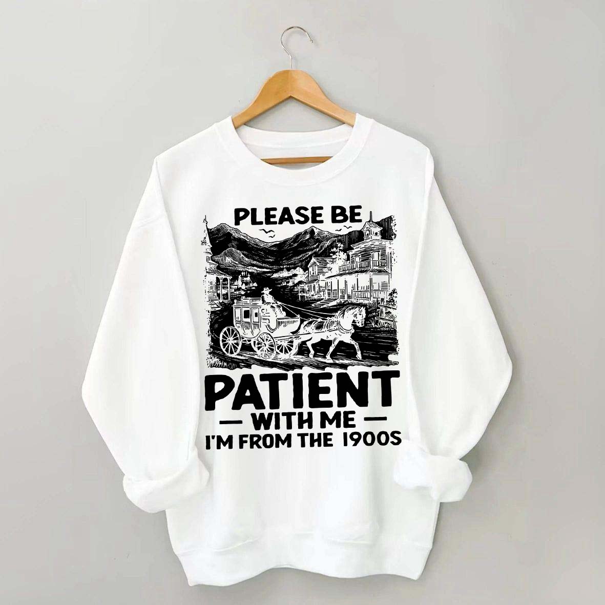 Funny Plwase Be Patient With Me I am from 1900s Sweatshirt