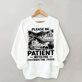 Funny Plwase Be Patient With Me I am from 1900s Sweatshirt