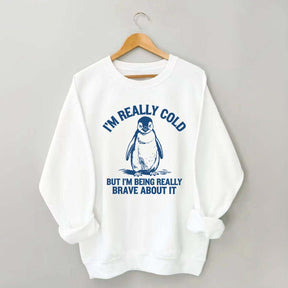 I'm Really Cold But I'm Being Really Brave About It Sweatshirt