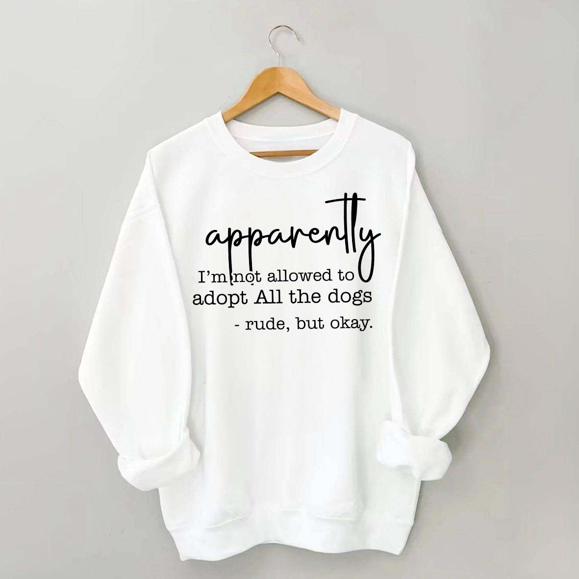 Apparently I Am Not Allowed To Adopt All The Dogs Quote Sweatshirt