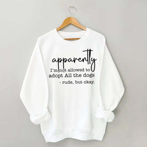 Apparently I Am Not Allowed To Adopt All The Dogs Quote Sweatshirt