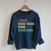 I Have More Than Four Questions Sweatshirt