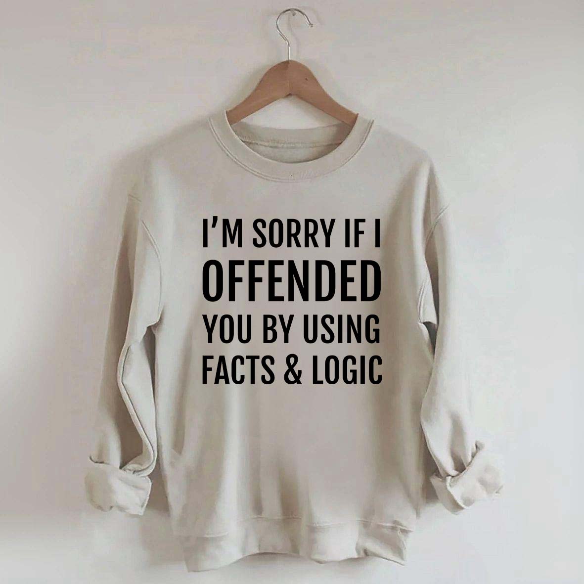 I'm Sorry If I Offended You By Using Facts And Logic Sweatshirt